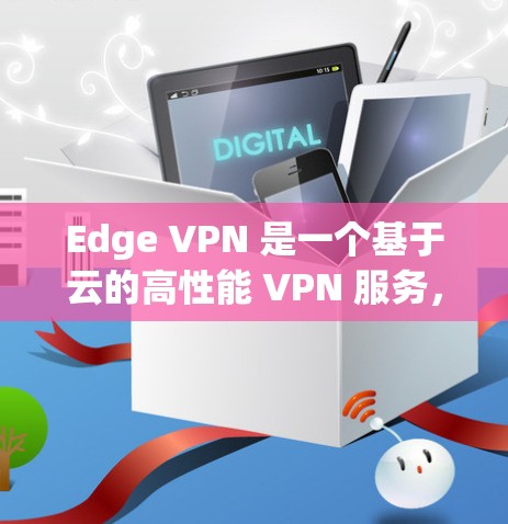 Edge VPN 是一个基于云的高性能 VPN 服务,用户可以通过 Edge VPN 隐私保护、安全连接、跨地域访问等功能。以下是 Edge VPN 的基本使用教程 Edge VPN 是一个基于云的高性能 VPN 服务,用户可以通过 Edge VPN 隐私保护、安全连接、跨地域访问等功能。以下是 Edge VPN 的基本使用教程
