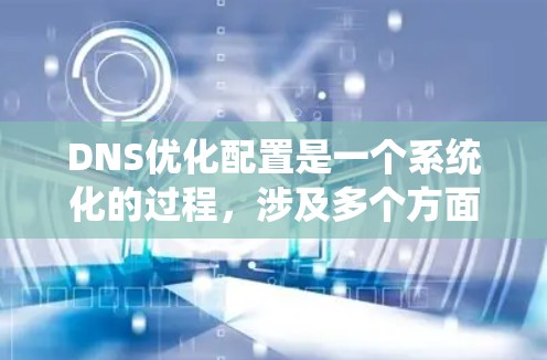 DNS优化配置是一个系统化的过程,涉及多个方面来确保高效、安全和稳定。以下是优化DNS配置的分步指南 DNS优化配置是一个系统化的过程,涉及多个方面来确保高效、安全和稳定。以下是优化DNS配置的分步指南
