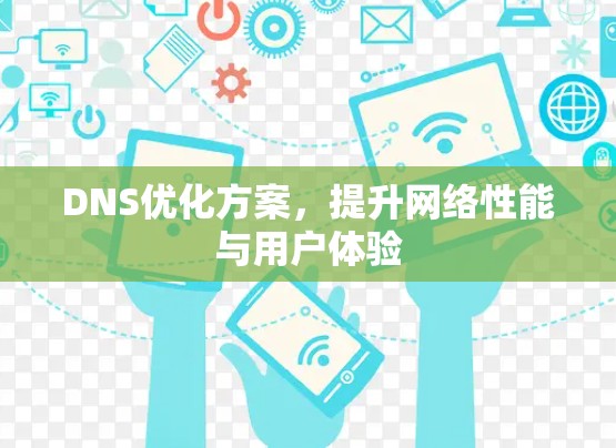 DNS优化方案,提升网络性能与用户体验 DNS优化方案,提升网络性能与用户体验