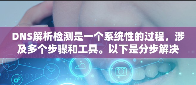 DNS解析检测是一个系统性的过程,涉及多个步骤和工具。以下是分步解决方案 DNS解析检测是一个系统性的过程,涉及多个步骤和工具。以下是分步解决方案