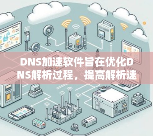 DNS加速软件旨在优化DNS解析过程,提高解析速度和网络性能。以下是对DNS加速软件的详细说明和建议 DNS加速软件旨在优化DNS解析过程,提高解析速度和网络性能。以下是对DNS加速软件的详细说明和建议