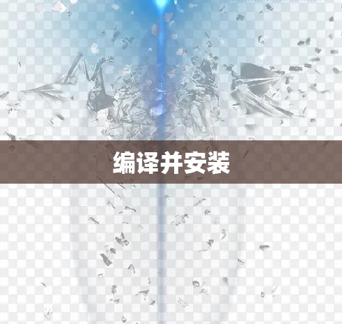 编译并安装 编译并安装