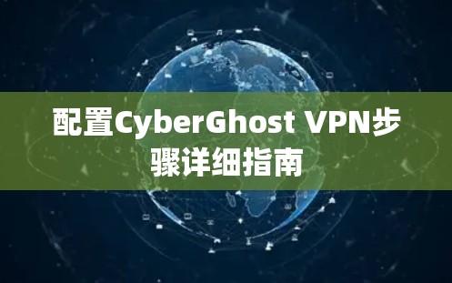 配置CyberGhost VPN步骤详细指南 配置CyberGhost VPN步骤详细指南