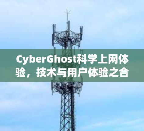 CyberGhost科学上网体验,技术与用户体验之合 CyberGhost科学上网体验,技术与用户体验之合