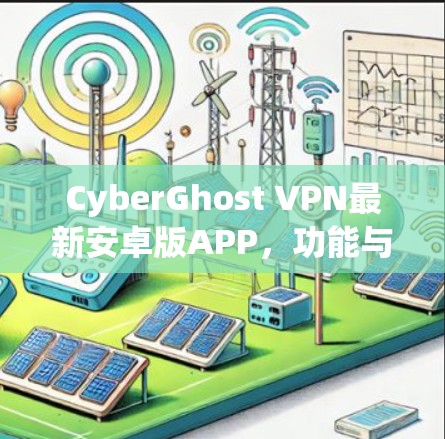 CyberGhost VPN最新安卓版APP,功能与优势全解析 CyberGhost VPN最新安卓版APP,功能与优势全解析