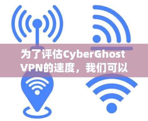 为了评估CyberGhost VPN的速度,我们可以按照以下步骤进行测试 为了评估CyberGhost VPN的速度,我们可以按照以下步骤进行测试
