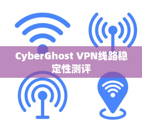 CyberGhost VPN线路稳定性测评 CyberGhost VPN线路稳定性测评