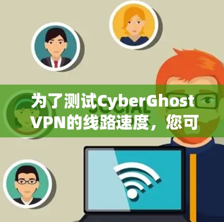 为了测试CyberGhost VPN的线路速度,您可以按照以下步骤进行 为了测试CyberGhost VPN的线路速度,您可以按照以下步骤进行
