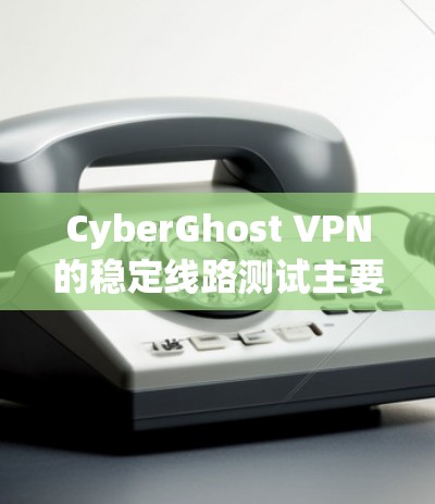 CyberGhost VPN的稳定线路测试主要是为了评估其VPN连接的稳定性和可靠性,确保用户能够在不中断的情况下使用服务。以下是一些步骤和建议,帮助你进行稳定线路测试 CyberGhost VPN的稳定线路测试主要是为了评估其VPN连接的稳定性和可靠性,确保用户能够在不中断的情况下使用服务。以下是一些步骤和建议,帮助你进行稳定线路测试
