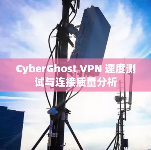 CyberGhost VPN 速度测试与连接质量分析 CyberGhost VPN 速度测试与连接质量分析