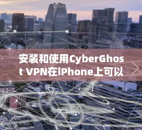 安装和使用CyberGhost VPN在iPhone上可以按照以下步骤进行 安装和使用CyberGhost VPN在iPhone上可以按照以下步骤进行