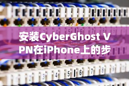 安装CyberGhost VPN在iPhone上的步骤如下 安装CyberGhost VPN在iPhone上的步骤如下