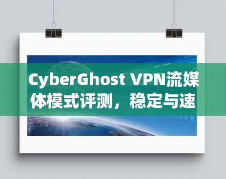 CyberGhost VPN流媒体模式评测,稳定与速度的完美结合 CyberGhost VPN流媒体模式评测,稳定与速度的完美结合