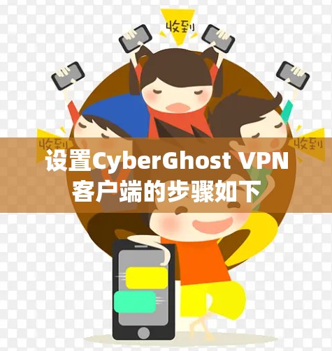 设置CyberGhost VPN客户端的步骤如下 设置CyberGhost VPN客户端的步骤如下