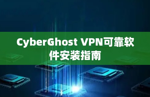 CyberGhost VPN可靠软件安装指南 CyberGhost VPN可靠软件安装指南