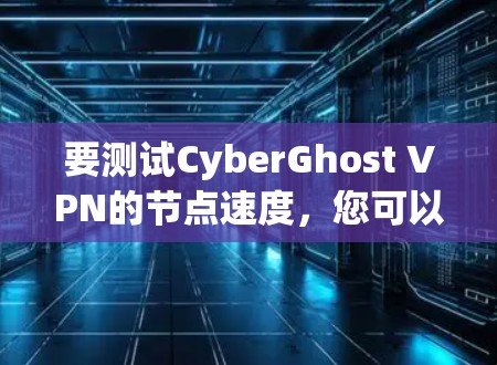 要测试CyberGhost VPN的节点速度,您可以按照以下步骤进行 要测试CyberGhost VPN的节点速度,您可以按照以下步骤进行
