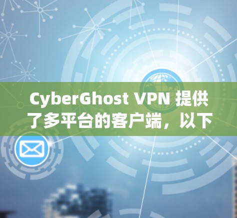 CyberGhost VPN 提供了多平台的客户端,以下是其在各个平台上的客户端排名和特点 CyberGhost VPN 提供了多平台的客户端,以下是其在各个平台上的客户端排名和特点