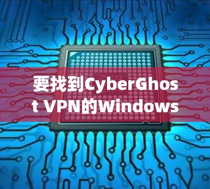 要找到CyberGhost VPN的Windows版官网,可以按照以下步骤操作 要找到CyberGhost VPN的Windows版官网,可以按照以下步骤操作