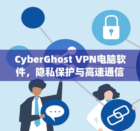 CyberGhost VPN电脑软件,隐私保护与高速通信的双重保障 CyberGhost VPN电脑软件,隐私保护与高速通信的双重保障