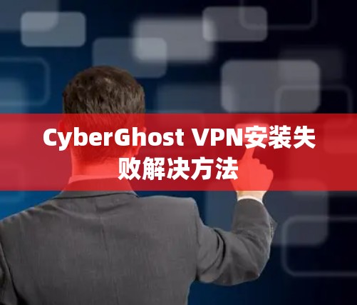 CyberGhost VPN安装失败解决方法 CyberGhost VPN安装失败解决方法