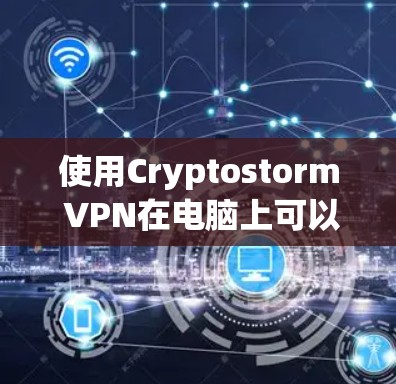 使用Cryptostorm VPN在电脑上可以按照以下步骤进行 使用Cryptostorm VPN在电脑上可以按照以下步骤进行