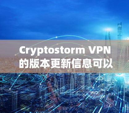 Cryptostorm VPN 的版本更新信息可以通过以下几个步骤获取 Cryptostorm VPN 的版本更新信息可以通过以下几个步骤获取