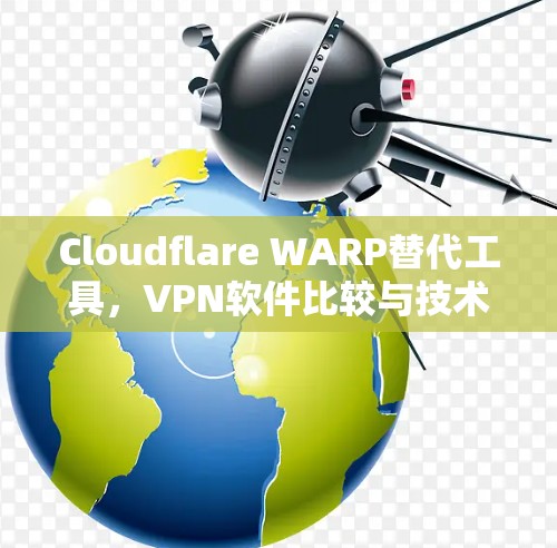 Cloudflare WARP替代工具,VPN软件比较与技术分析 Cloudflare WARP替代工具,VPN软件比较与技术分析