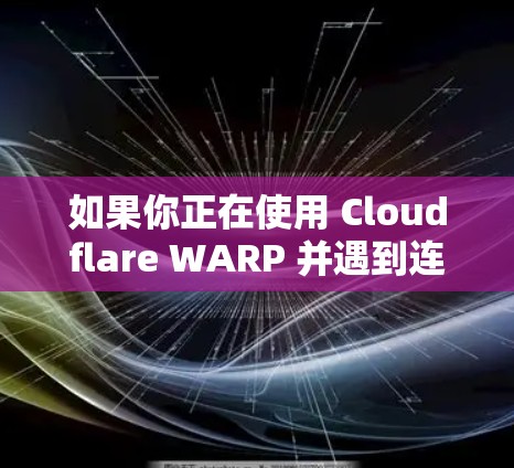 如果你正在使用 Cloudflare WARP 并遇到连接问题,以下是一些常见问题及解决方法 如果你正在使用 Cloudflare WARP 并遇到连接问题,以下是一些常见问题及解决方法