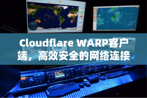 Cloudflare WARP客户端,高效安全的网络连接管理工具 Cloudflare WARP客户端,高效安全的网络连接管理工具