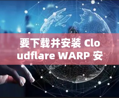 要下载并安装 Cloudflare WARP 安卓版,请按照以下步骤操作 要下载并安装 Cloudflare WARP 安卓版,请按照以下步骤操作