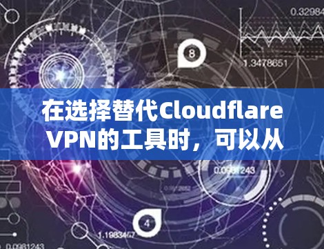 在选择替代Cloudflare VPN的工具时,可以从以下几个方面进行比较,确保选择最适合自己的服务 在选择替代Cloudflare VPN的工具时,可以从以下几个方面进行比较,确保选择最适合自己的服务