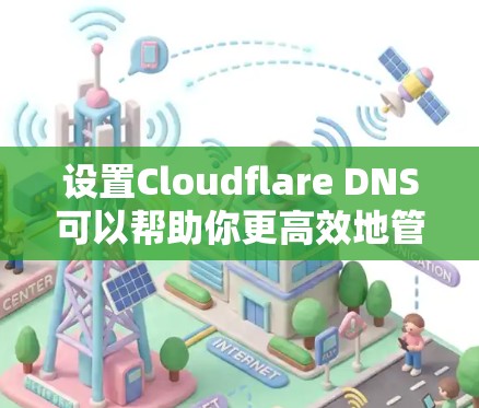 设置Cloudflare DNS可以帮助你更高效地管理DNS记录,提供更快的解析和更高的安全性。以下是设置步骤 设置Cloudflare DNS可以帮助你更高效地管理DNS记录,提供更快的解析和更高的安全性。以下是设置步骤