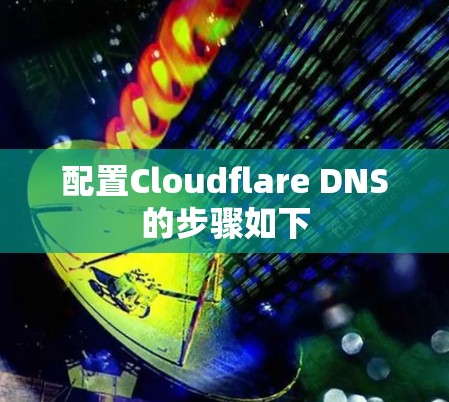 配置Cloudflare DNS的步骤如下 配置Cloudflare DNS的步骤如下