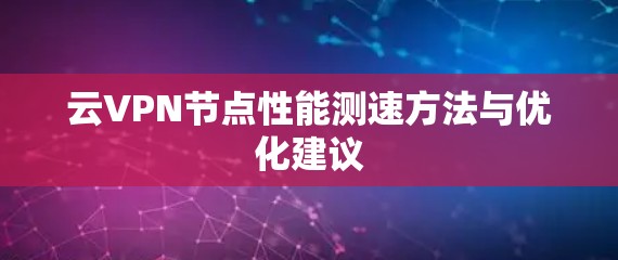 云VPN节点性能测速方法与优化建议 云VPN节点性能测速方法与优化建议