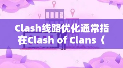 Clash线路优化通常指在Clash of Clans(CoC)中优化基地布局、防御工事和资源管理,以提高防御效率、减少被破坏的可能性,并更好地应对敌人的进攻。以下是一些常见的Clash线路优化建议 Clash线路优化通常指在Clash of Clans(CoC)中优化基地布局、防御工事和资源管理,以提高防御效率、减少被破坏的可能性,并更好地应对敌人的进攻。以下是一些常见的Clash线路优化建议