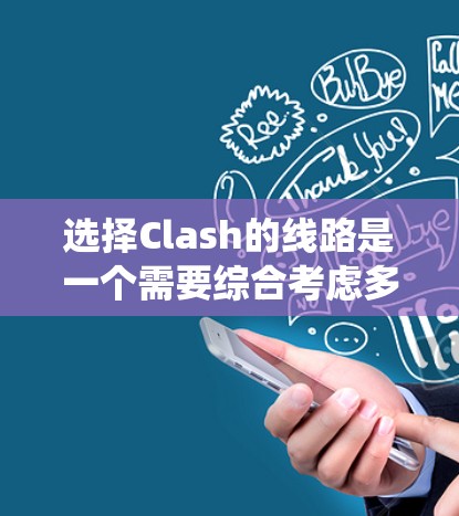 选择Clash的线路是一个需要综合考虑多个因素的过程,以确保最佳的游戏体验。以下是系统化的步骤和建议,帮助您做出明智的选择 选择Clash的线路是一个需要综合考虑多个因素的过程,以确保最佳的游戏体验。以下是系统化的步骤和建议,帮助您做出明智的选择