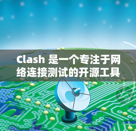 Clash 是一个专注于网络连接测试的开源工具，主要用于检测和分析网络链路的性能。它可以帮助用户测试网络的延迟、丢包率、带宽、抖动等关键指标。以下是使用 Clash 进行网络连接测试的步骤和方法