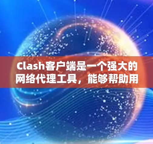 Clash客户端是一个强大的网络代理工具,能够帮助用户管理和配置网络代理设置,提供灵活的访问控制和规则匹配。以下是使用Clash客户端的详细步骤指南 Clash客户端是一个强大的网络代理工具,能够帮助用户管理和配置网络代理设置,提供灵活的访问控制和规则匹配。以下是使用Clash客户端的详细步骤指南