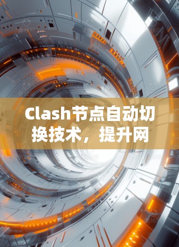 Clash节点自动切换技术,提升网络自愈能力 Clash节点自动切换技术,提升网络自愈能力