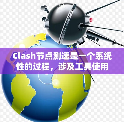 Clash节点测速是一个系统性的过程,涉及工具使用、日志分析、用户反馈以及持续优化。以下是分步骤的优化和测速方法 Clash节点测速是一个系统性的过程,涉及工具使用、日志分析、用户反馈以及持续优化。以下是分步骤的优化和测速方法