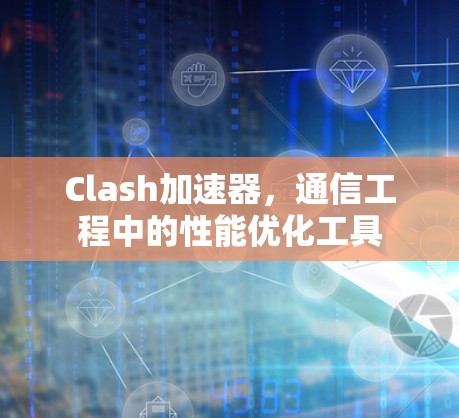 Clash加速器,通信工程中的性能优化工具 Clash加速器,通信工程中的性能优化工具