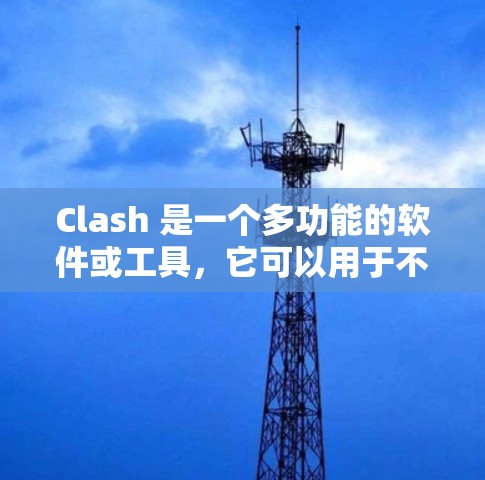 Clash 是一个多功能的软件或工具,它可以用于不同的场景,以下是一些常见的 Clash 工具和资源,帮助你更好地理解和使用 Clash Clash 是一个多功能的软件或工具,它可以用于不同的场景,以下是一些常见的 Clash 工具和资源,帮助你更好地理解和使用 Clash