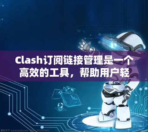 Clash订阅链接管理是一个高效的工具,帮助用户轻松生成和管理订阅链接。Clash支持多种订阅类型,如免费试用、付费订阅和会员服务。以下是使用Clash订阅链接管理的详细步骤 Clash订阅链接管理是一个高效的工具,帮助用户轻松生成和管理订阅链接。Clash支持多种订阅类型,如免费试用、付费订阅和会员服务。以下是使用Clash订阅链接管理的详细步骤