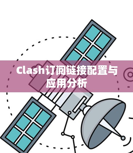 Clash订阅链接配置与应用分析 Clash订阅链接配置与应用分析