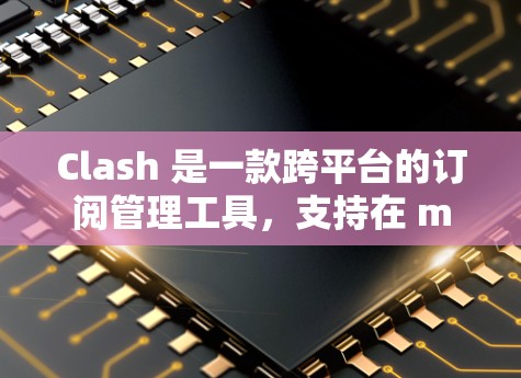 Clash 是一款跨平台的订阅管理工具,支持在 macOS、Windows 和 Linux 上管理订阅(如付费服务、课程等)以下是设置订阅地址的基本步骤 Clash 是一款跨平台的订阅管理工具,支持在 macOS、Windows 和 Linux 上管理订阅(如付费服务、课程等)以下是设置订阅地址的基本步骤