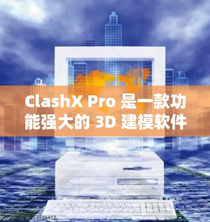 ClashX Pro 是一款功能强大的 3D 建模软件，适合从初学者到专业用户。以下是使用 ClashX Pro 的分步指南，帮助你快速上手