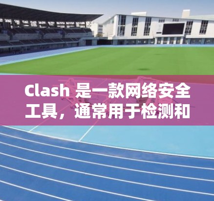 Clash 是一款网络安全工具,通常用于检测和防御网络攻击。为了加速 Clash 的性能,您可以从以下几个方面进行优化 Clash 是一款网络安全工具,通常用于检测和防御网络攻击。为了加速 Clash 的性能,您可以从以下几个方面进行优化