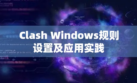 Clash Windows规则设置及应用实践 Clash Windows规则设置及应用实践