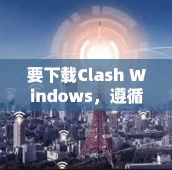 要下载Clash Windows,遵循以下步骤 要下载Clash Windows,遵循以下步骤