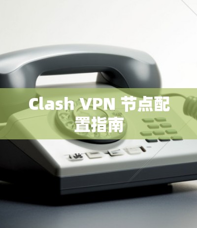 Clash VPN 节点配置指南